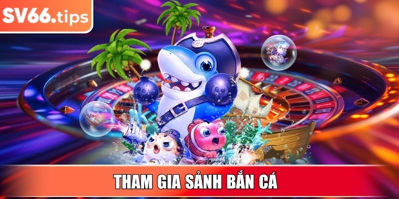 Tham gia sảnh Bắn Cá
